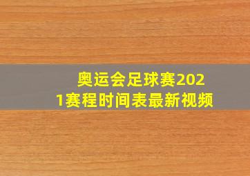 奥运会足球赛2021赛程时间表最新视频