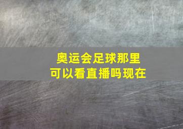 奥运会足球那里可以看直播吗现在