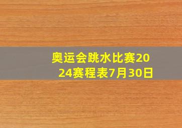 奥运会跳水比赛2024赛程表7月30日