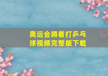 奥运会蹲着打乒乓球视频完整版下载