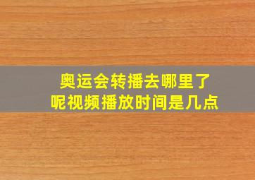 奥运会转播去哪里了呢视频播放时间是几点