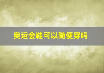 奥运会鞋可以随便穿吗