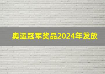 奥运冠军奖品2024年发放