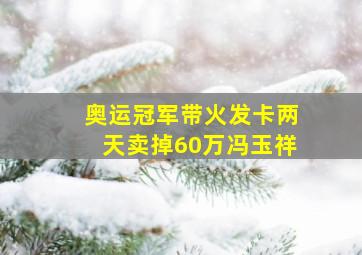 奥运冠军带火发卡两天卖掉60万冯玉祥