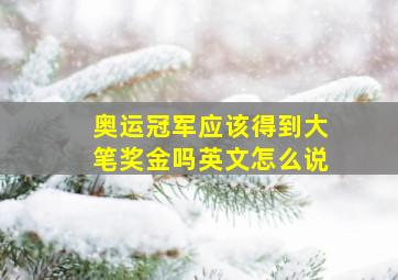 奥运冠军应该得到大笔奖金吗英文怎么说