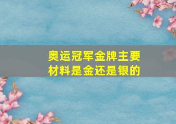 奥运冠军金牌主要材料是金还是银的