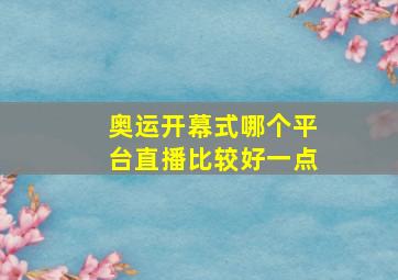 奥运开幕式哪个平台直播比较好一点