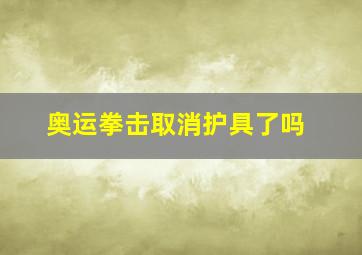 奥运拳击取消护具了吗