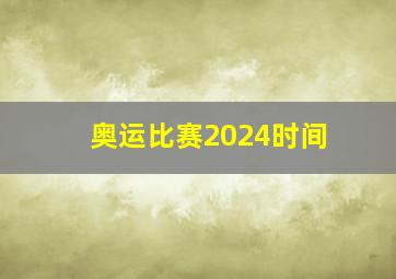 奥运比赛2024时间