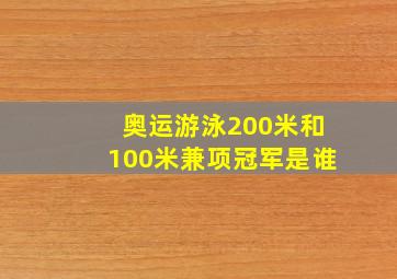 奥运游泳200米和100米兼项冠军是谁