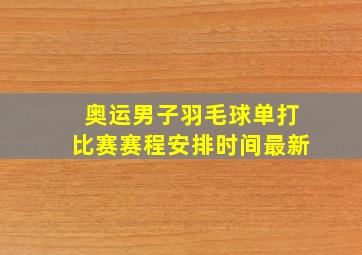 奥运男子羽毛球单打比赛赛程安排时间最新