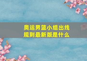 奥运男篮小组出线规则最新版是什么