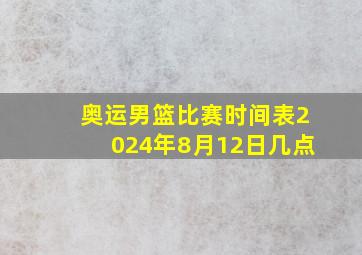 奥运男篮比赛时间表2024年8月12日几点