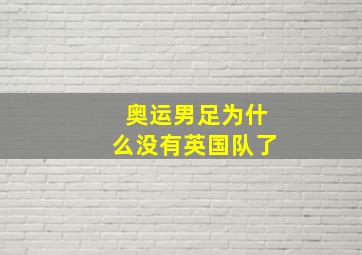 奥运男足为什么没有英国队了