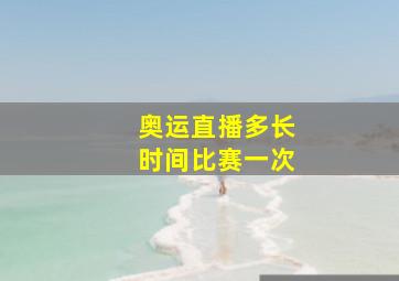 奥运直播多长时间比赛一次