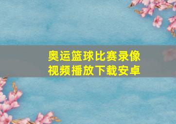 奥运篮球比赛录像视频播放下载安卓