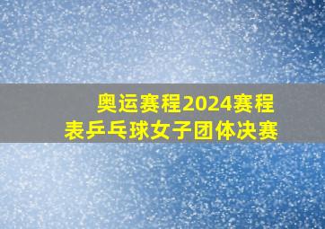 奥运赛程2024赛程表乒乓球女子团体决赛