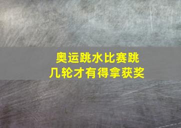 奥运跳水比赛跳几轮才有得拿获奖