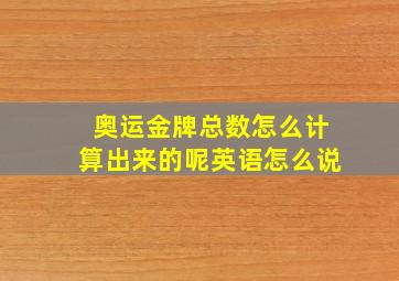 奥运金牌总数怎么计算出来的呢英语怎么说