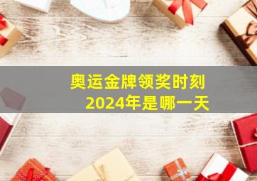 奥运金牌领奖时刻2024年是哪一天