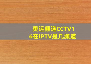 奥运频道CCTV16在IPTV是几频道