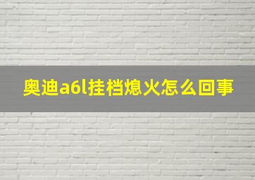 奥迪a6l挂档熄火怎么回事