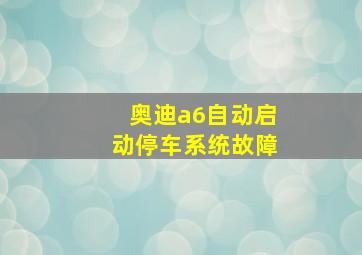 奥迪a6自动启动停车系统故障