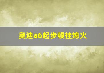 奥迪a6起步顿挫熄火