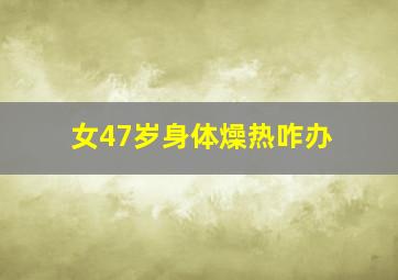 女47岁身体燥热咋办