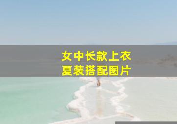 女中长款上衣夏装搭配图片