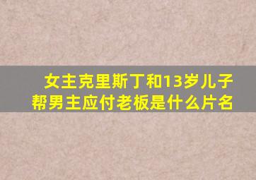 女主克里斯丁和13岁儿子帮男主应付老板是什么片名