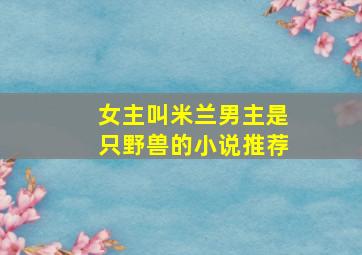 女主叫米兰男主是只野兽的小说推荐