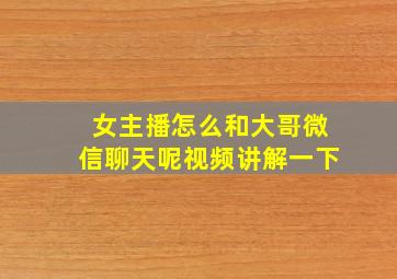 女主播怎么和大哥微信聊天呢视频讲解一下