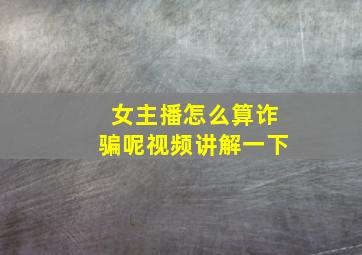 女主播怎么算诈骗呢视频讲解一下