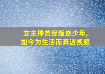 女主播曾经叛逆少年,如今为生活而奔波视频