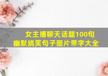 女主播聊天话题100句幽默搞笑句子图片带字大全