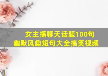 女主播聊天话题100句幽默风趣短句大全搞笑视频