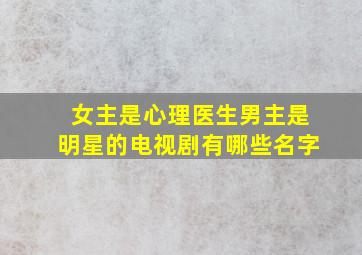 女主是心理医生男主是明星的电视剧有哪些名字