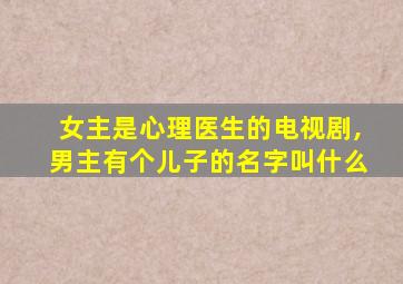 女主是心理医生的电视剧,男主有个儿子的名字叫什么