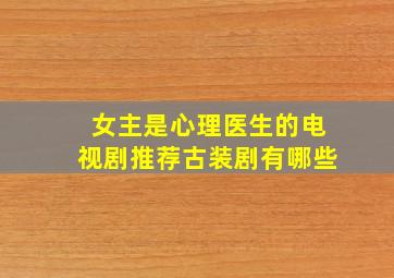 女主是心理医生的电视剧推荐古装剧有哪些