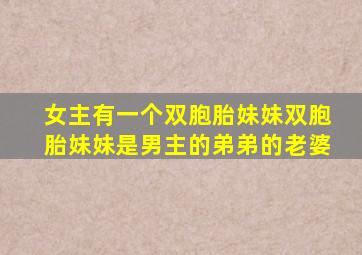 女主有一个双胞胎妹妹双胞胎妹妹是男主的弟弟的老婆