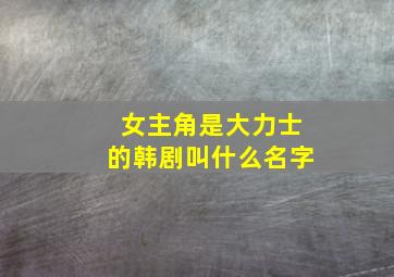 女主角是大力士的韩剧叫什么名字