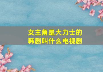 女主角是大力士的韩剧叫什么电视剧