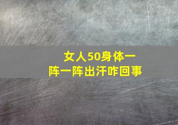 女人50身体一阵一阵出汗咋回事