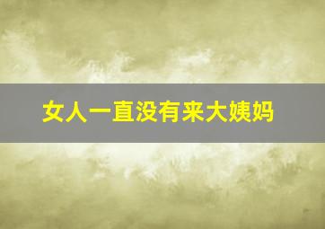 女人一直没有来大姨妈