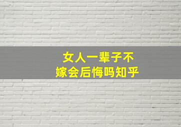 女人一辈子不嫁会后悔吗知乎