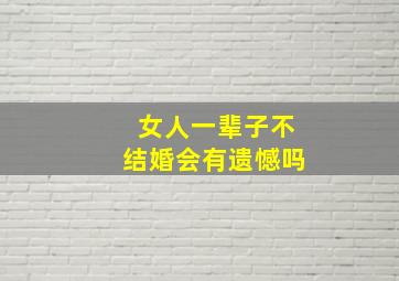 女人一辈子不结婚会有遗憾吗