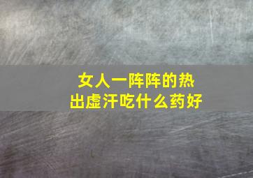 女人一阵阵的热出虚汗吃什么药好