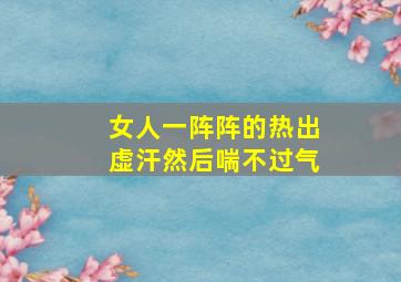 女人一阵阵的热出虚汗然后喘不过气