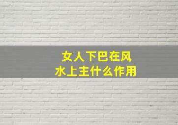 女人下巴在风水上主什么作用